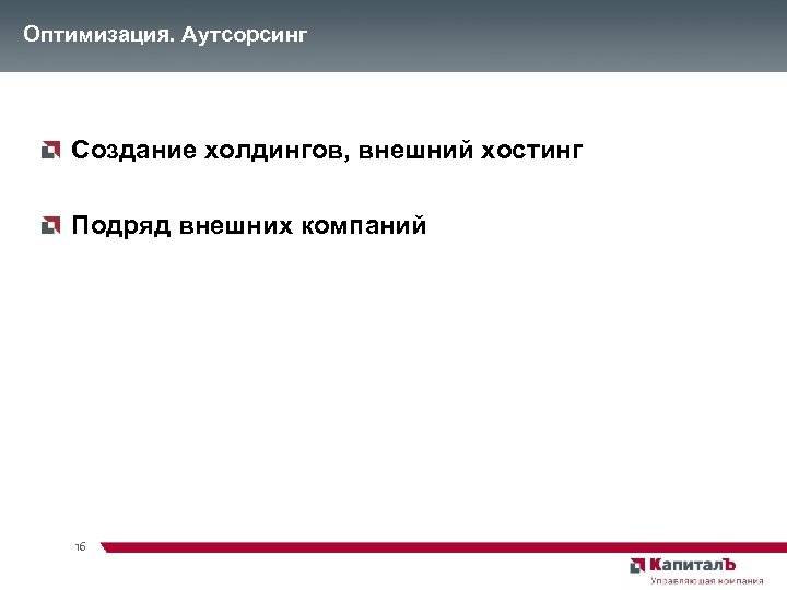 Оптимизация. Аутсорсинг Создание холдингов, внешний хостинг Подряд внешних компаний 16 