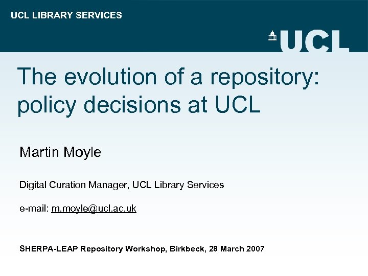 UCL LIBRARY SERVICES The evolution of a repository: policy decisions at UCL Martin Moyle