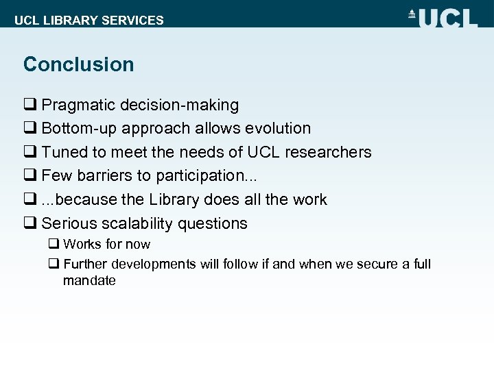 UCL LIBRARY SERVICES Conclusion q Pragmatic decision-making q Bottom-up approach allows evolution q Tuned