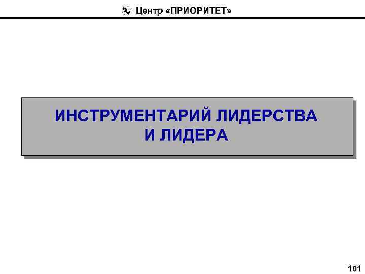 Центр «ПРИОРИТЕТ» ИНСТРУМЕНТАРИЙ ЛИДЕРСТВА И ЛИДЕРА 101 