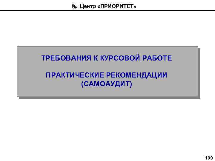 Центр «ПРИОРИТЕТ» ТРЕБОВАНИЯ К КУРСОВОЙ РАБОТЕ ПРАКТИЧЕСКИЕ РЕКОМЕНДАЦИИ (САМОАУДИТ) 109 