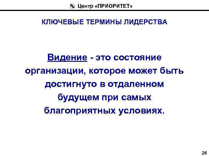 Центр «ПРИОРИТЕТ» КЛЮЧЕВЫЕ ТЕРМИНЫ ЛИДЕРСТВА Видение - это состояние организации, которое может быть достигнуто