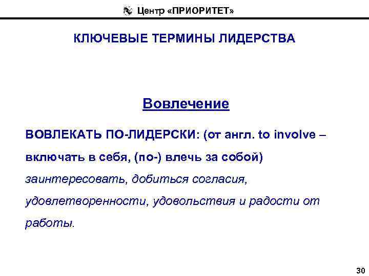 Центр «ПРИОРИТЕТ» КЛЮЧЕВЫЕ ТЕРМИНЫ ЛИДЕРСТВА Вовлечение ВОВЛЕКАТЬ ПО-ЛИДЕРСКИ: (от англ. to involve – включать