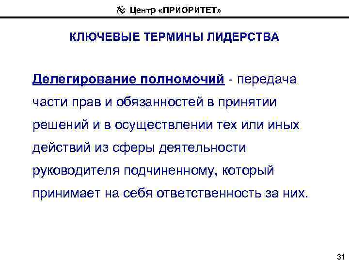 Центр «ПРИОРИТЕТ» КЛЮЧЕВЫЕ ТЕРМИНЫ ЛИДЕРСТВА Делегирование полномочий - передача части прав и обязанностей в