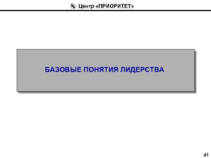 Центр «ПРИОРИТЕТ» БАЗОВЫЕ ПОНЯТИЯ ЛИДЕРСТВА 41 