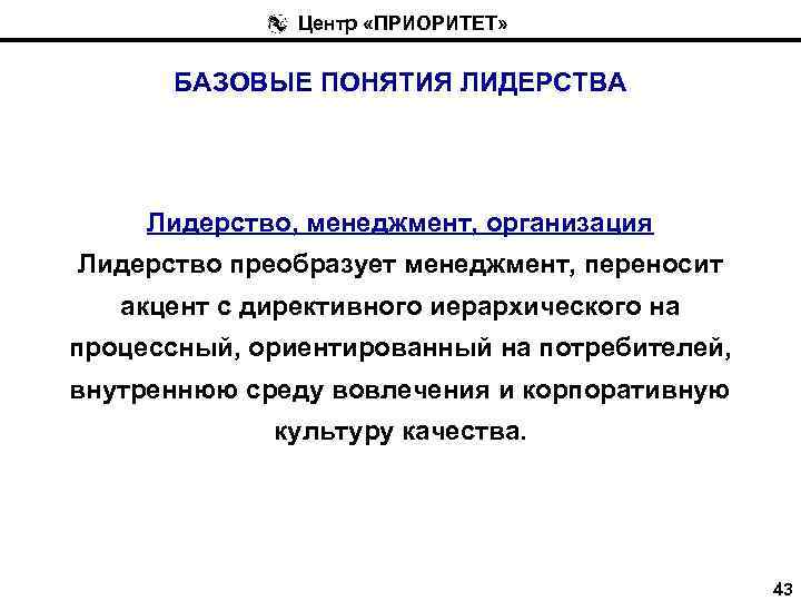 Центр «ПРИОРИТЕТ» БАЗОВЫЕ ПОНЯТИЯ ЛИДЕРСТВА Лидерство, менеджмент, организация Лидерство преобразует менеджмент, переносит акцент с