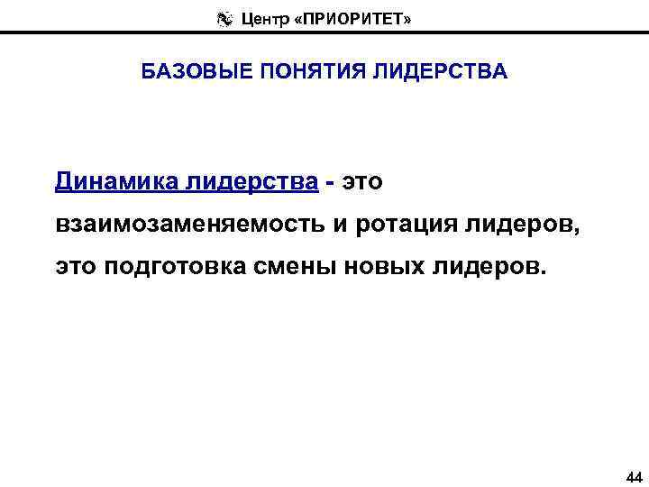 Центр «ПРИОРИТЕТ» БАЗОВЫЕ ПОНЯТИЯ ЛИДЕРСТВА Динамика лидерства - это взаимозаменяемость и ротация лидеров, это