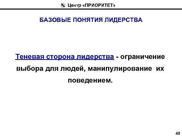 Центр «ПРИОРИТЕТ» БАЗОВЫЕ ПОНЯТИЯ ЛИДЕРСТВА Теневая сторона лидерства - ограничение выбора для людей, манипулирование