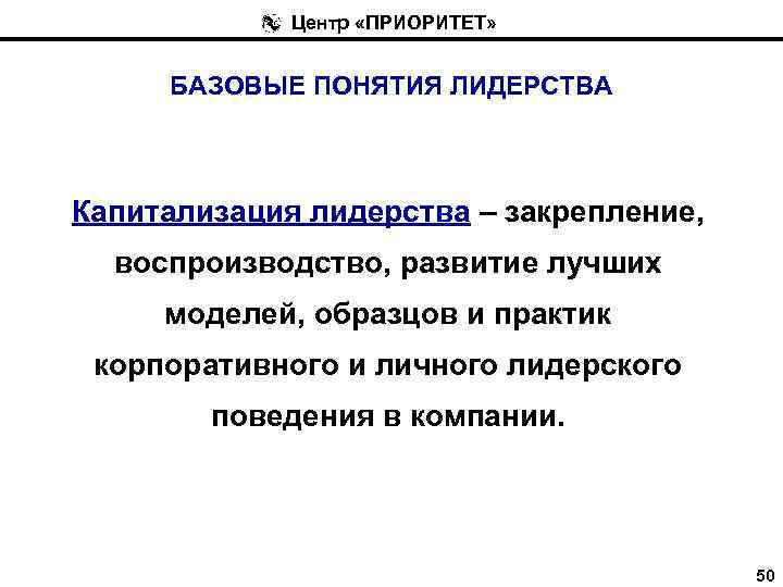 Центр «ПРИОРИТЕТ» БАЗОВЫЕ ПОНЯТИЯ ЛИДЕРСТВА Капитализация лидерства – закрепление, воспроизводство, развитие лучших моделей, образцов