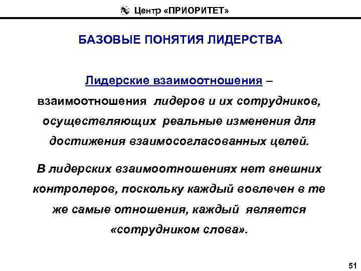 Центр «ПРИОРИТЕТ» БАЗОВЫЕ ПОНЯТИЯ ЛИДЕРСТВА Лидерские взаимоотношения – взаимоотношения лидеров и их сотрудников, осуществляющих