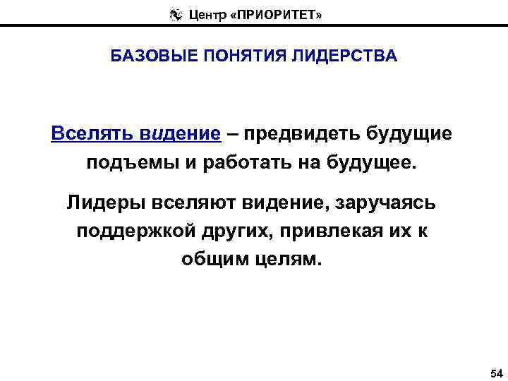 Центр «ПРИОРИТЕТ» БАЗОВЫЕ ПОНЯТИЯ ЛИДЕРСТВА Вселять видение – предвидеть будущие подъемы и работать на