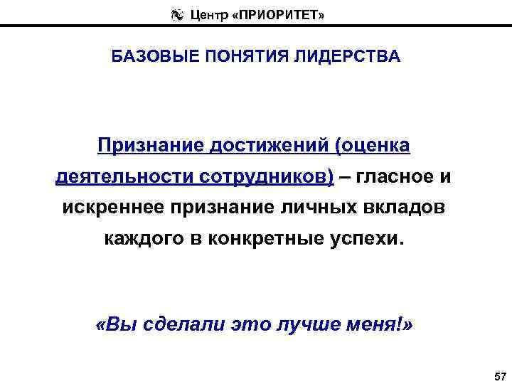 Центр «ПРИОРИТЕТ» БАЗОВЫЕ ПОНЯТИЯ ЛИДЕРСТВА Признание достижений (оценка деятельности сотрудников) – гласное и искреннее