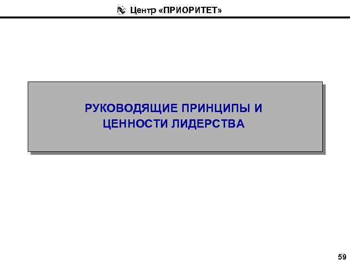 Центр «ПРИОРИТЕТ» РУКОВОДЯЩИЕ ПРИНЦИПЫ И ЦЕННОСТИ ЛИДЕРСТВА 59 