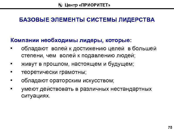 Центр «ПРИОРИТЕТ» БАЗОВЫЕ ЭЛЕМЕНТЫ СИСТЕМЫ ЛИДЕРСТВА Компании необходимы лидеры, которые: • обладают волей к