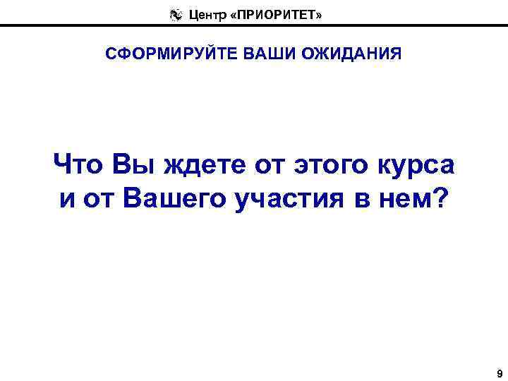 Центр «ПРИОРИТЕТ» СФОРМИРУЙТЕ ВАШИ ОЖИДАНИЯ Что Вы ждете от этого курса и от Вашего