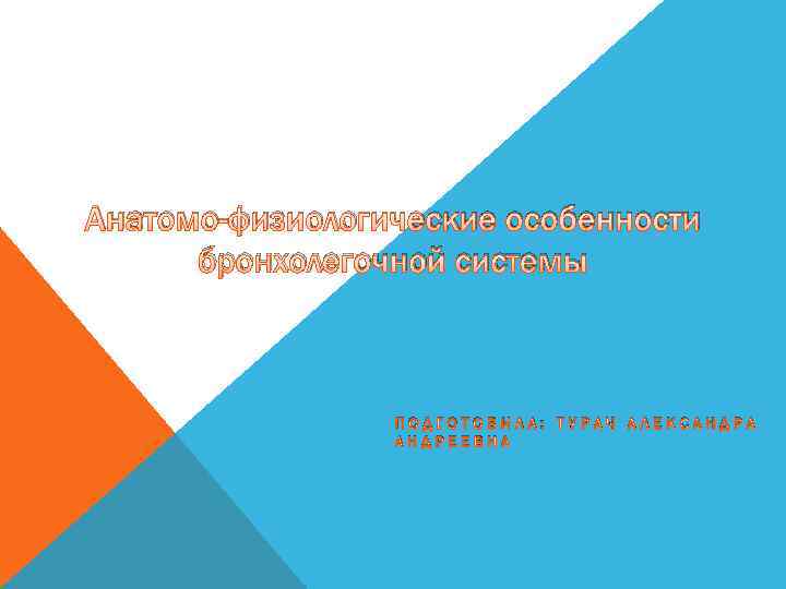 Анатомо-физиологические особенности бронхолегочной системы ПОДГОТОВИЛА: ТУРАЧ АЛЕКСАНДРА АНДРЕЕВНА 