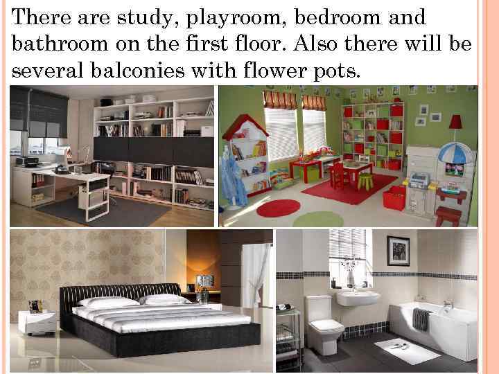There are study, playroom, bedroom and bathroom on the first floor. Also there will
