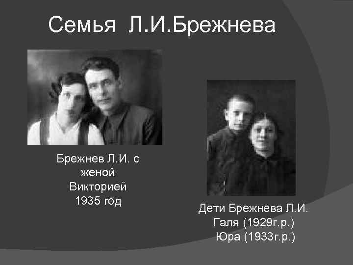 Семья Л. И. Брежнева Брежнев Л. И. с женой Викторией 1935 год Дети Брежнева