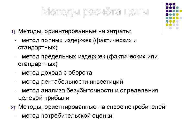  Методы расчёта цены Методы ценообразования: 1) Методы, ориентированные на затраты: - метод полных