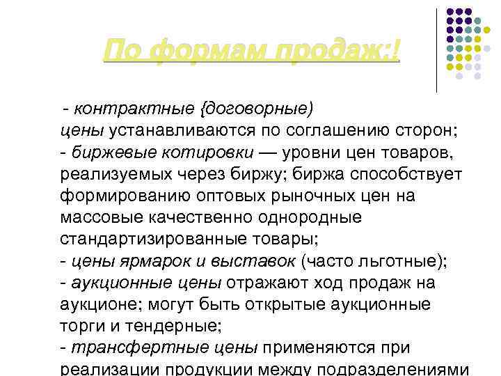 По формам продаж: - контрактные {договорные) цены устанавливаются по соглашению сторон; - биржевые котировки