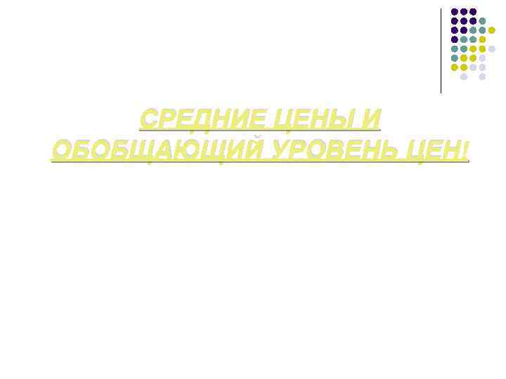 СРЕДНИЕ ЦЕНЫ И ОБОБЩАЮЩИЙ УРОВЕНЬ ЦЕН 