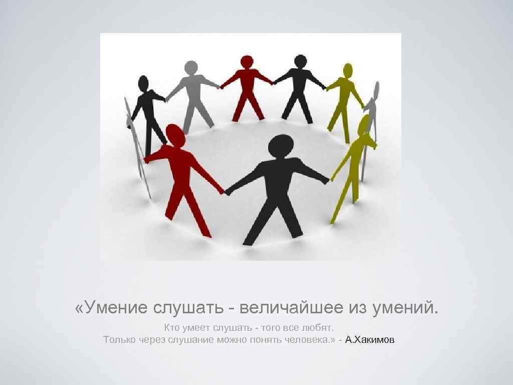  «Умение слушать - величайшее из умений. Кто умеет слушать - того все любят.