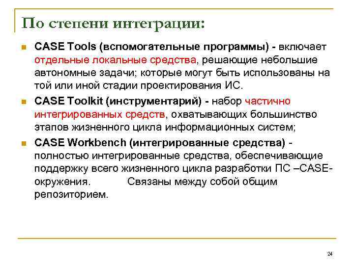 По степени интеграции: n n n CASE Tools (вспомогательные программы) включает отдельные локальные средства,