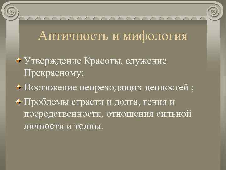 Античность и мифология Утверждение Красоты, служение Прекрасному; Постижение непреходящих ценностей ; Проблемы страсти и