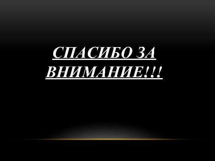 СПАСИБО ЗА ВНИМАНИЕ!!! 
