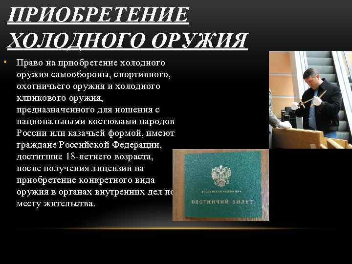 ПРИОБРЕТЕНИЕ ХОЛОДНОГО ОРУЖИЯ • Право на приобретение холодного оружия самообороны, спортивного, охотничьего оружия и