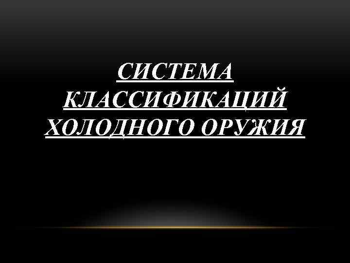 СИСТЕМА КЛАССИФИКАЦИЙ ХОЛОДНОГО ОРУЖИЯ 