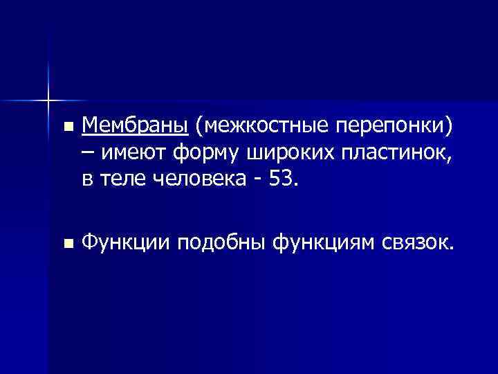 n Мембраны (межкостные перепонки) – имеют форму широких пластинок, в теле человека - 53.