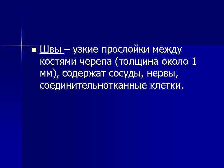 n Швы – узкие прослойки между костями черепа (толщина около 1 мм), содержат сосуды,