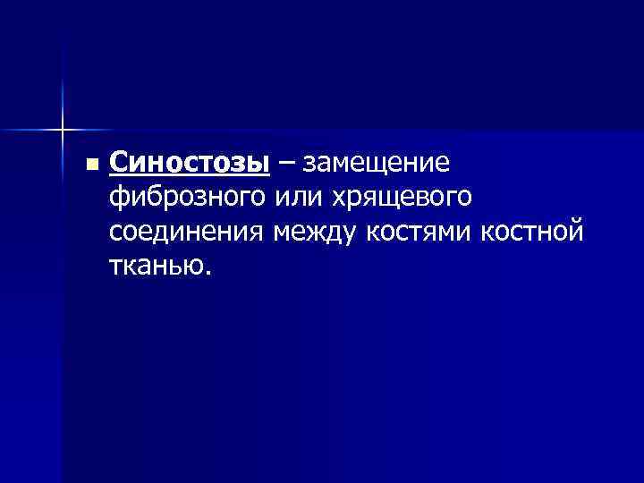 n Синостозы – замещение фиброзного или хрящевого соединения между костями костной тканью. 