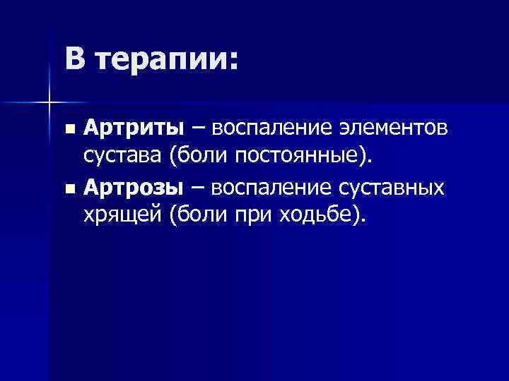 В терапии: Артриты – воспаление элементов сустава (боли постоянные). n Артрозы – воспаление суставных