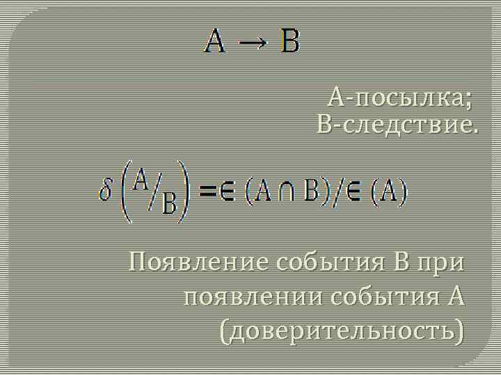 А-посылка; В-следствие. Появление события В при появлении события А (доверительность) 