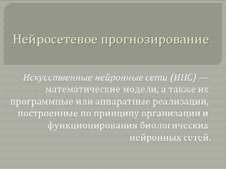 Нейросетевое прогнозирование Искусственные нейронные сети (ИНС) — математические модели, а также их программные или