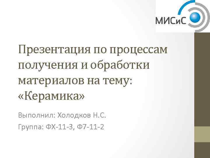 Презентация по процессам получения и обработки материалов на тему: «Керамика» Выполнил: Холодков Н. С.