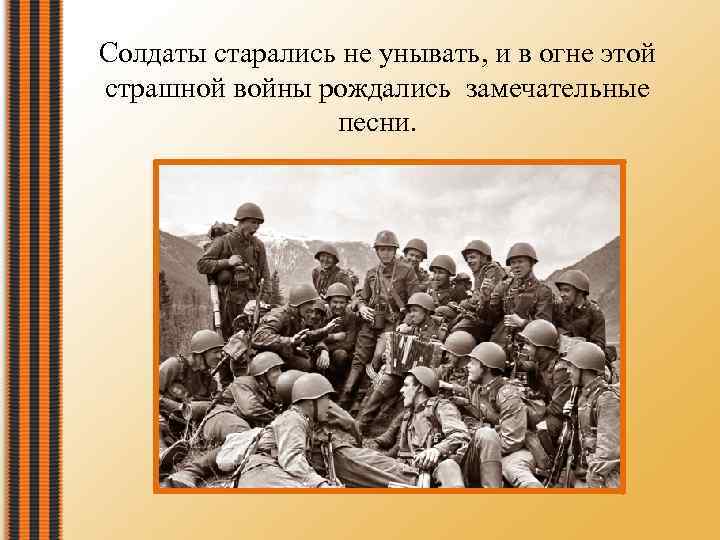 Солдаты старались не унывать, и в огне этой страшной войны рождались замечательные песни. 