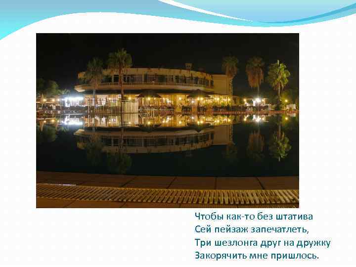 Чтобы как-то без штатива Сей пейзаж запечатлеть, Три шезлонга друг на дружку Закорячить мне