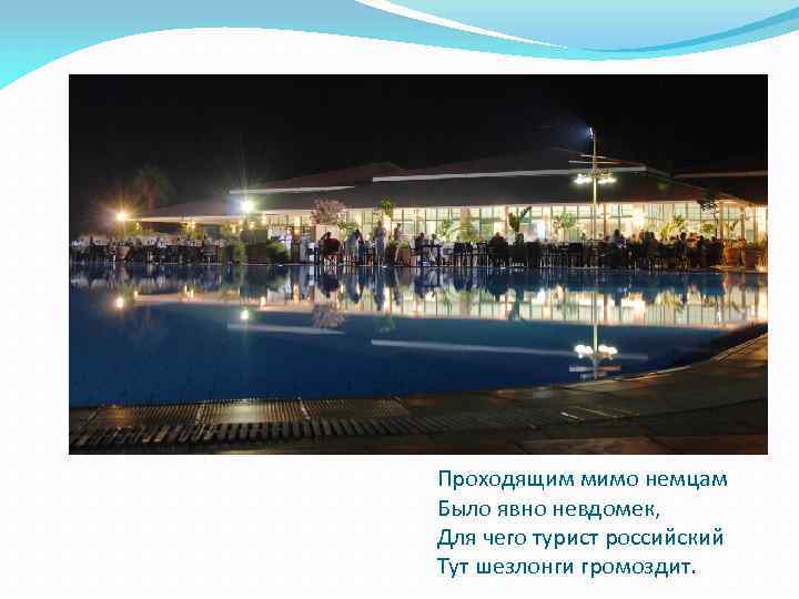 Проходящим мимо немцам Было явно невдомек, Для чего турист российский Тут шезлонги громоздит. 