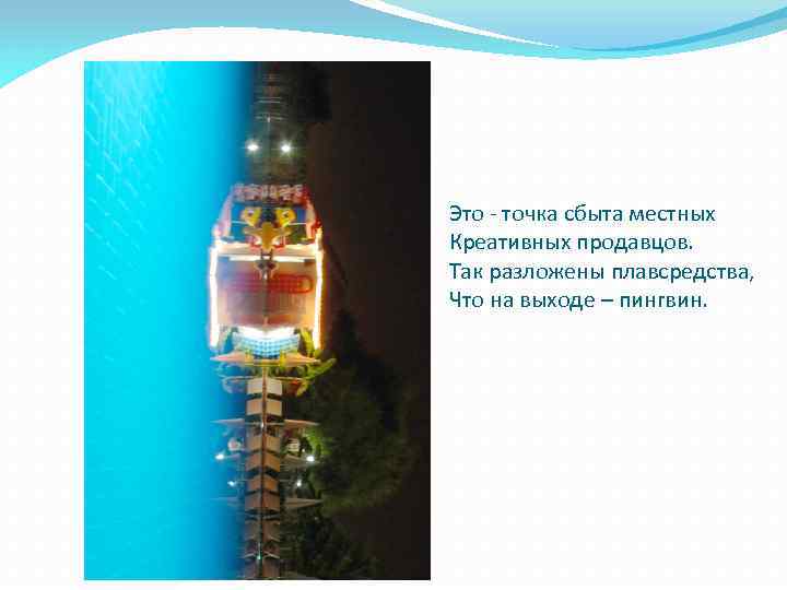 Это - точка сбыта местных Креативных продавцов. Так разложены плавсредства, Что на выходе –