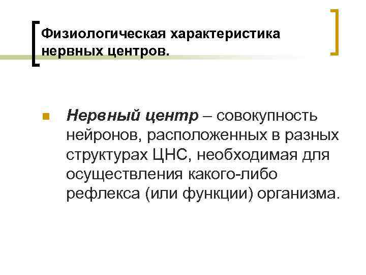 Физиологическая характеристика нервных центров. n Нервный центр – совокупность нейронов, расположенных в разных структурах