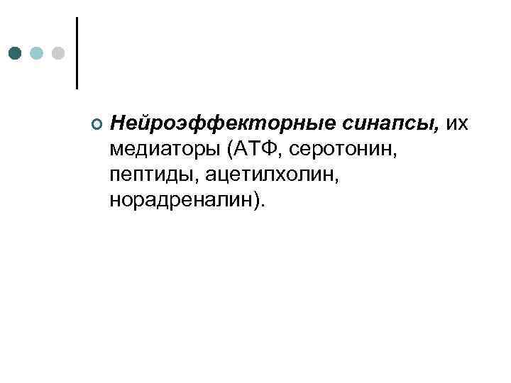 ¢ Нейроэффекторные синапсы, их медиаторы (АТФ, серотонин, пептиды, ацетилхолин, норадреналин). 