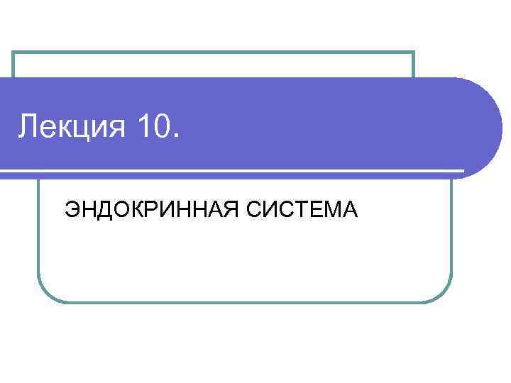 Лекция 10. ЭНДОКРИННАЯ СИСТЕМА 