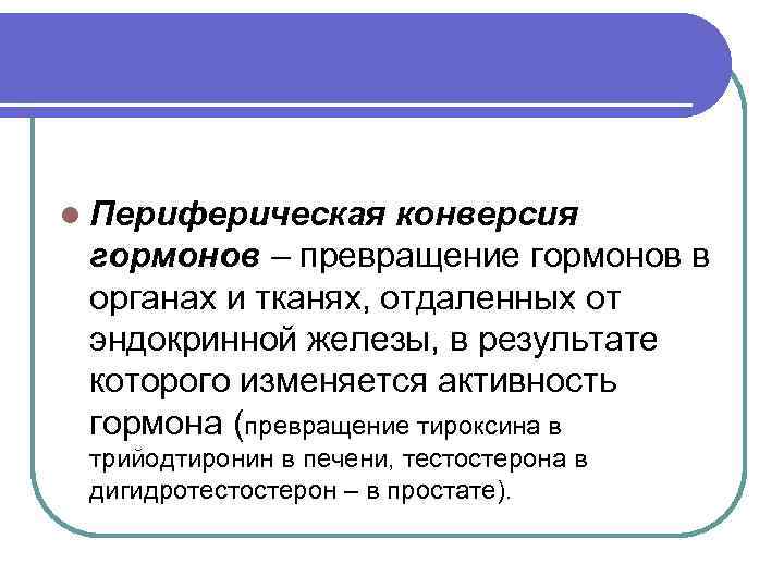 l Периферическая конверсия гормонов – превращение гормонов в органах и тканях, отдаленных от эндокринной