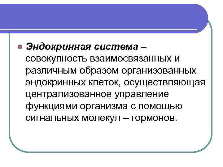 l Эндокринная система – совокупность взаимосвязанных и различным образом организованных эндокринных клеток, осуществляющая централизованное