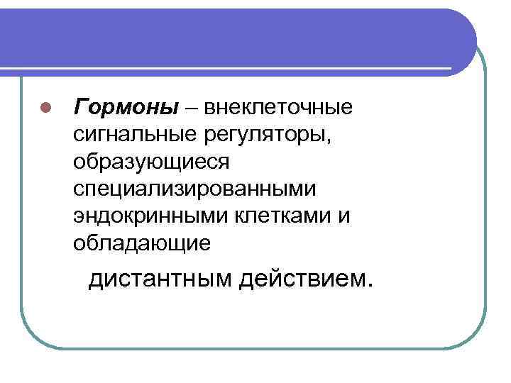 l Гормоны – внеклеточные сигнальные регуляторы, образующиеся специализированными эндокринными клетками и обладающие дистантным действием.