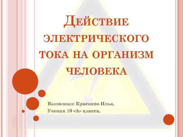 ДЕЙСТВИЕ ЭЛЕКТРИЧЕСКОГО ТОКА НА ОРГАНИЗМ ЧЕЛОВЕКА Выполнил: Красиков Илья, Ученик 10 «А» класса. 