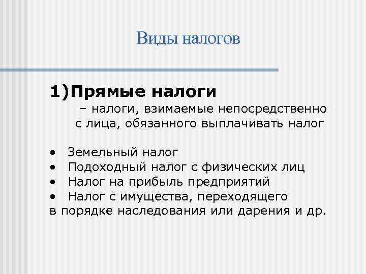Виды налогов 1)Прямые налоги – налоги, взимаемые непосредственно с лица, обязанного выплачивать налог •